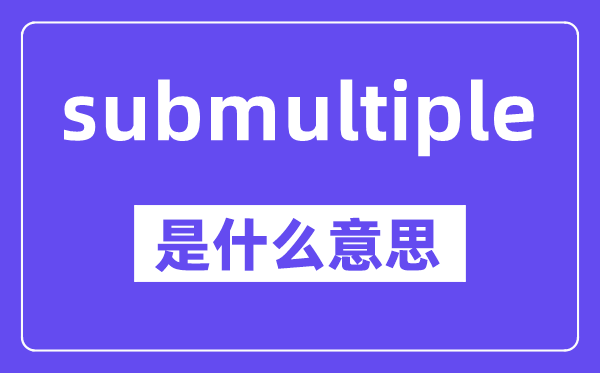 submultiple是甚么意义,中文翻译是甚么