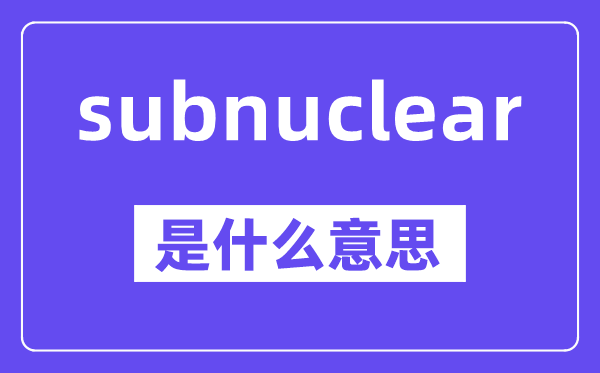 subnuclear是甚么意义,中文翻译是甚么