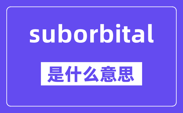suborbital是甚么意义,中文翻译是甚么