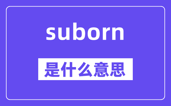 suborn是甚么意义,suborn怎样读,中文翻译是甚么