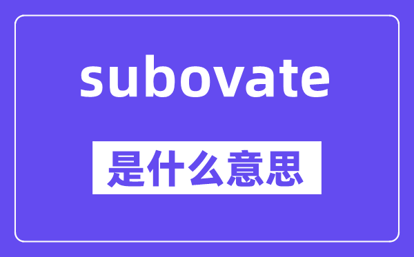 subovate是甚么意义,中文翻译是甚么