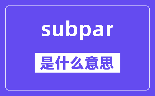 subpar是甚么意义,subpar怎样读,中文翻译是甚么