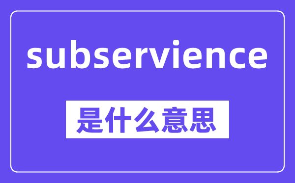 subservience是甚么意义,中文翻译是甚么