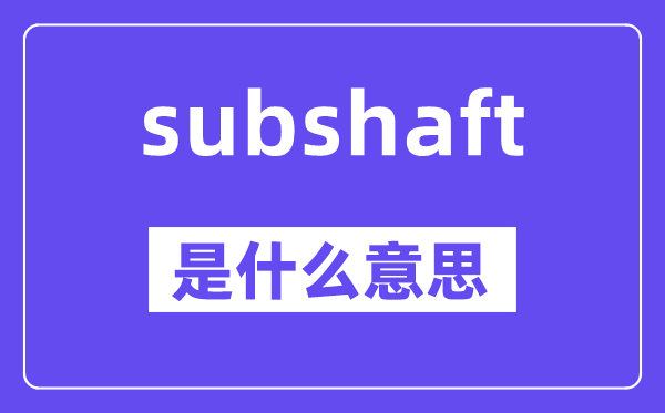 subshaft是甚么意义,subshaft怎样读,中文翻译是甚么