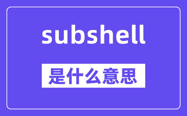 subshell是甚么意义,subshell怎样读,中文翻译是甚么