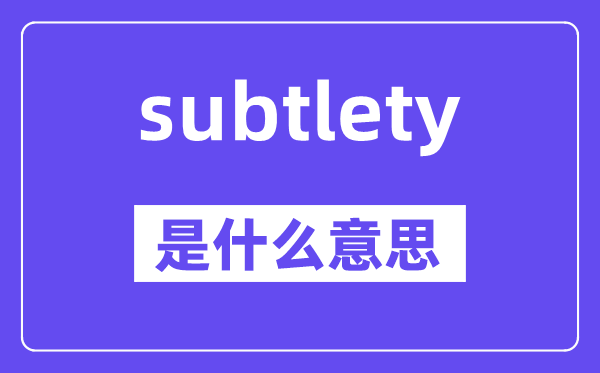 subtlety是甚么意义,subtlety怎样读,中文翻译是甚么