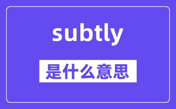 subtly是甚么意义,subtly怎样读,中文翻译是甚么
