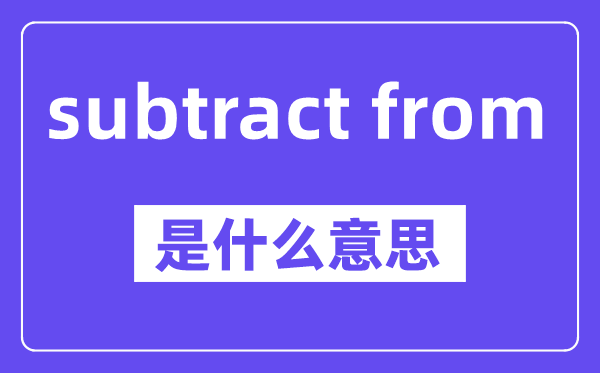 subtract from是甚么意义,中文翻译是甚么