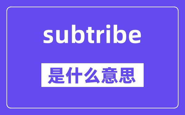 subtribe是甚么意义,subtribe怎样读,中文翻译是甚么