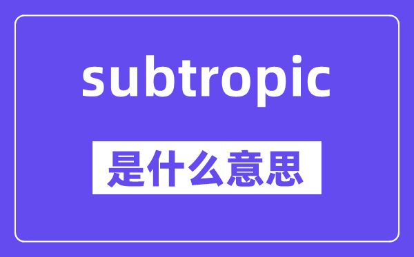 subtropic是甚么意义,中文翻译是甚么