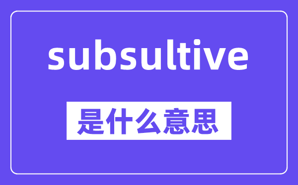 subsultive是甚么意义,中文翻译是甚么