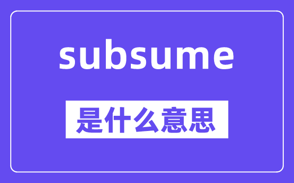 subsume是甚么意义,subsume怎样读,中文翻译是甚么