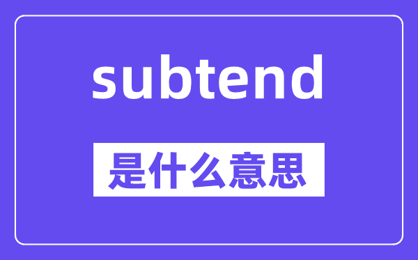 subtend是甚么意义,subtend怎样读,中文翻译是甚么