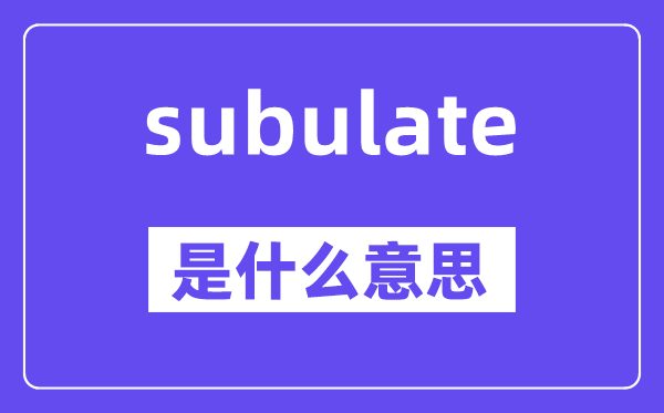subulate是甚么意义,subulate怎样读,中文翻译是甚么