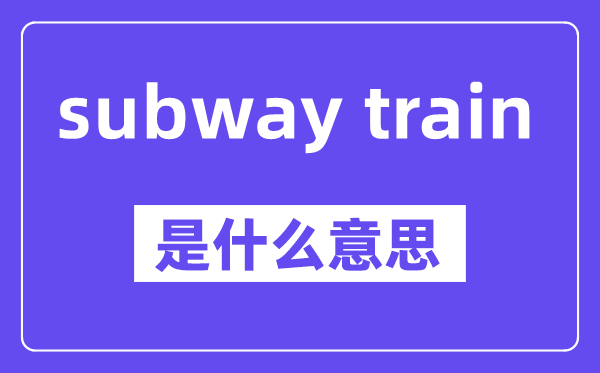 subway train是甚么意义,中文翻译是甚么