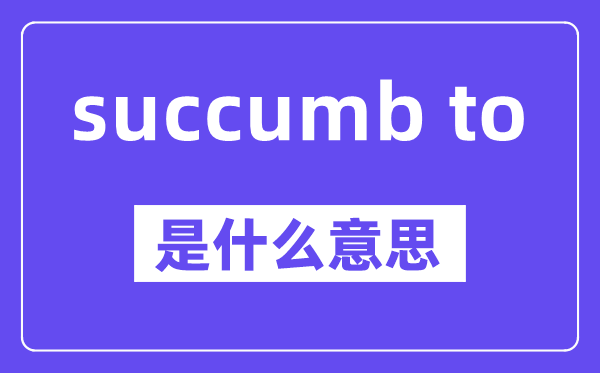 succumb to和submit to的区分,中文翻译是甚么