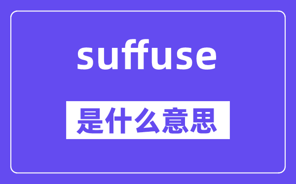 suffuse是甚么意义,suffuse怎样读,中文翻译是甚么