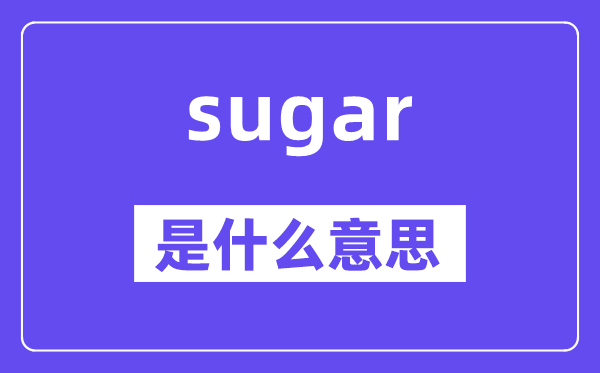 sugar是甚么意义,sugar怎样读,中文翻译是甚么