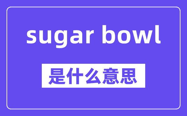 sugar bowl是甚么意义,中文翻译是甚么