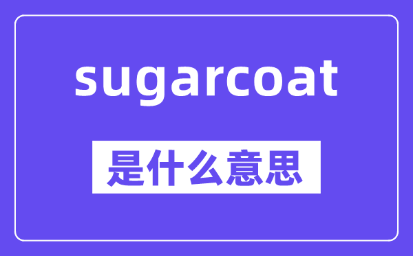 sugarcoat是甚么意义,中文翻译是甚么