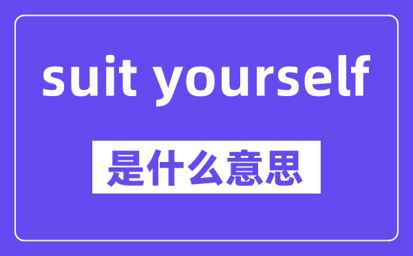 suit yourself是甚么意义,中文翻译是甚么
