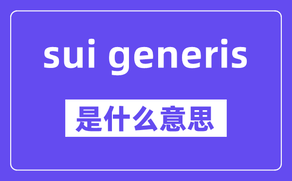 sui generis是甚么意义,中文翻译是甚么