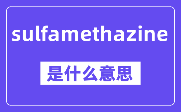 sulfamethazine是甚么意义,中文翻译是甚么