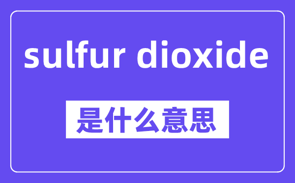 sulfur dioxide是甚么意义,中文翻译是甚么
