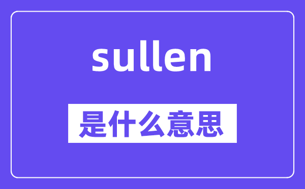sullen是甚么意义,sullen怎样读,中文翻译是甚么