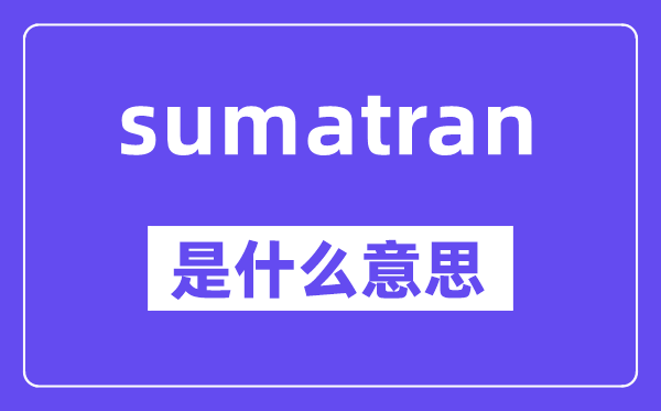 sumatran是甚么意义,中文翻译是甚么