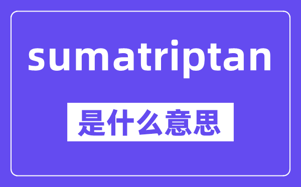 sumatriptan是甚么意义,中文翻译是甚么