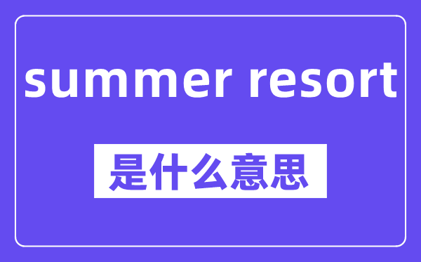 summer resort是甚么意义,中文翻译是甚么