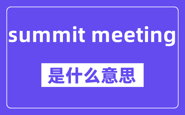 summit meeting是甚么意义,中文翻译是甚么