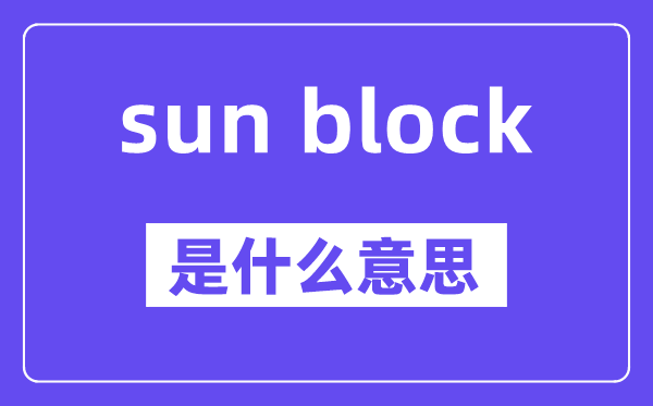 sun block是甚么意义,中文翻译是甚么