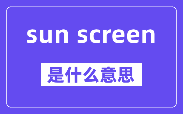 sun screen是甚么意义,中文翻译是甚么