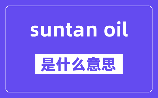 suntan oil是甚么意义,中文翻译是甚么