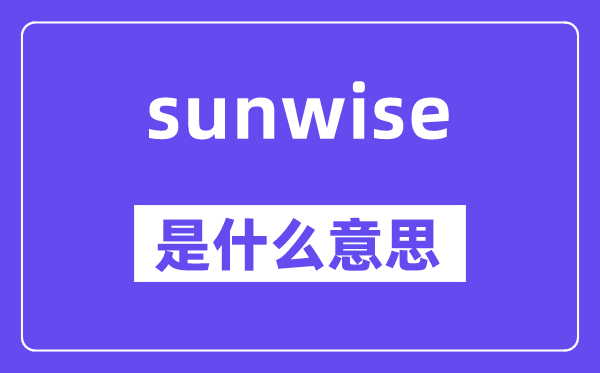 sunwise是甚么意义,sunwise怎样读,中文翻译是甚么