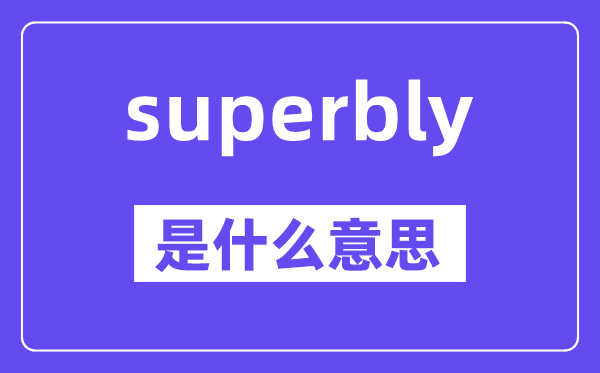 superbly是甚么意义,superbly怎样读,中文翻译是甚么