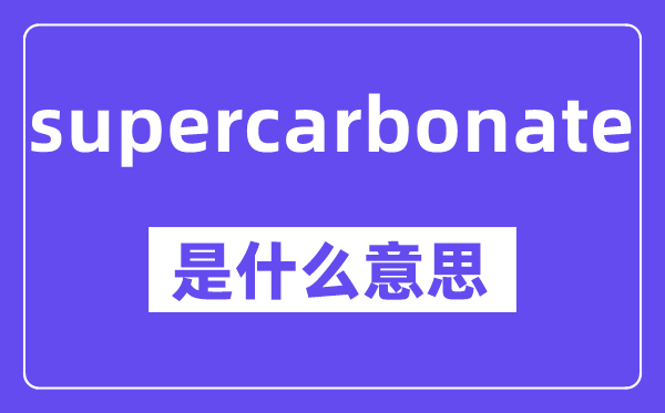 supercarbonate是甚么意义,中文翻译是甚么