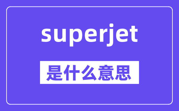 superjet是甚么意义,superjet怎样读,中文翻译是甚么