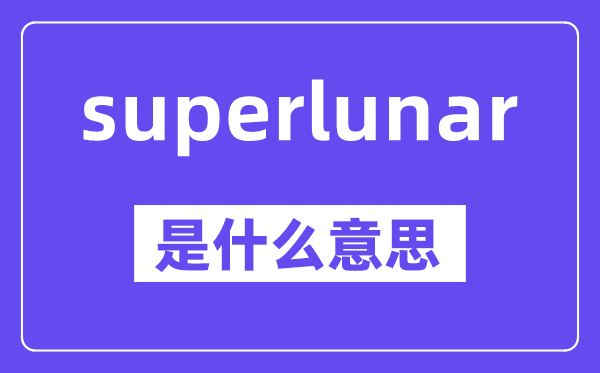 superlunar是甚么意义,中文翻译是甚么