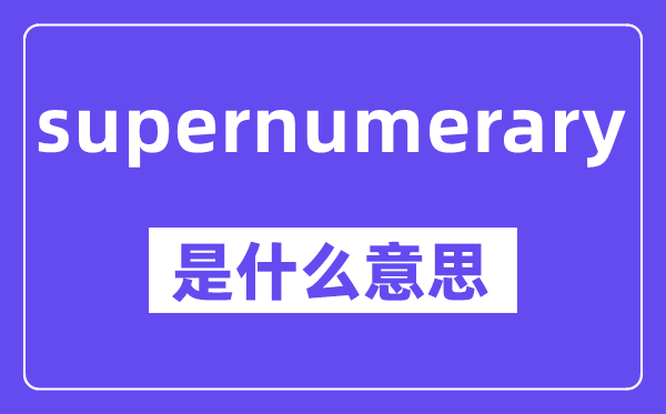 supernumerary是甚么意义,中文翻译是甚么