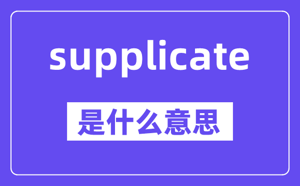 supplicate是甚么意义,中文翻译是甚么