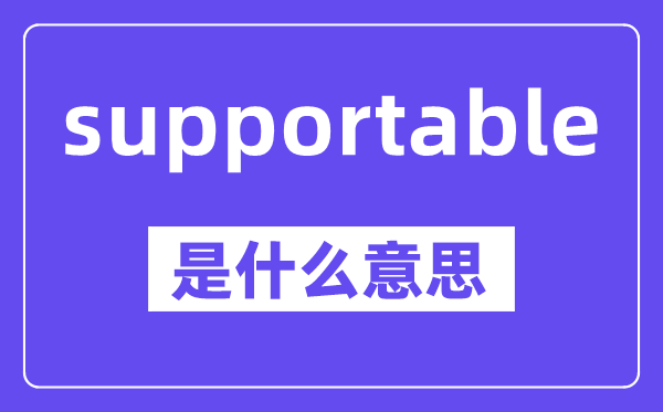 supportable是甚么意义,中文翻译是甚么