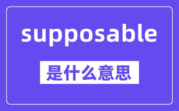 supposable是甚么意义,中文翻译是甚么