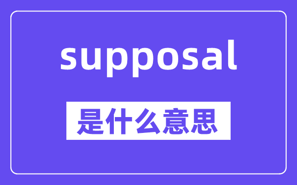 supposal是甚么意义,supposal怎样读,中文翻译是甚么