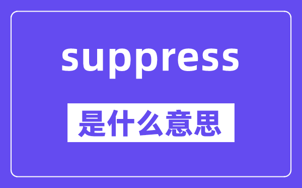 suppress是甚么意义,suppress怎样读,中文翻译是甚么
