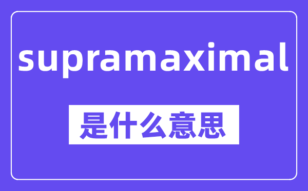 supramaximal是甚么意义,中文翻译是甚么