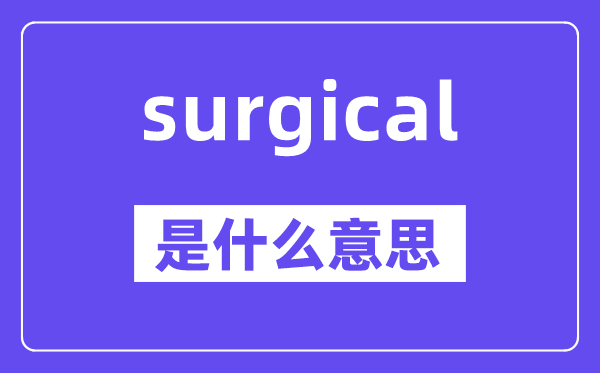 surgical是甚么意义,surgical怎样读,中文翻译是甚么