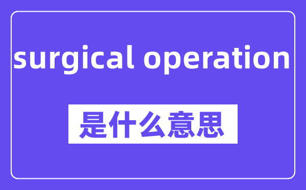 surgical operation是甚么意义,中文翻译是甚么